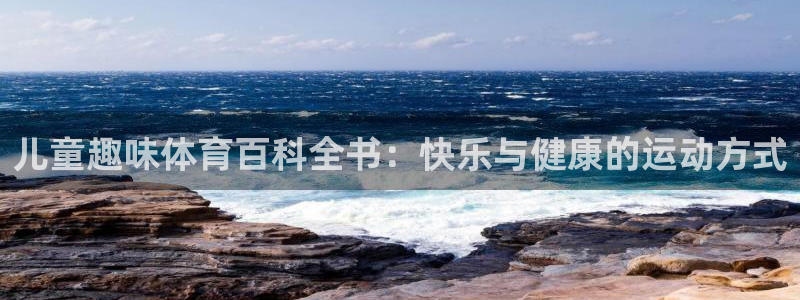oety欧亿：儿童趣味体育百科全书：快乐与健康的运动方式