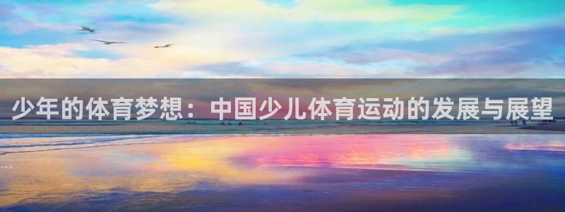 oety欧亿：少年的体育梦想：中国少儿体育运动的发展与展望
