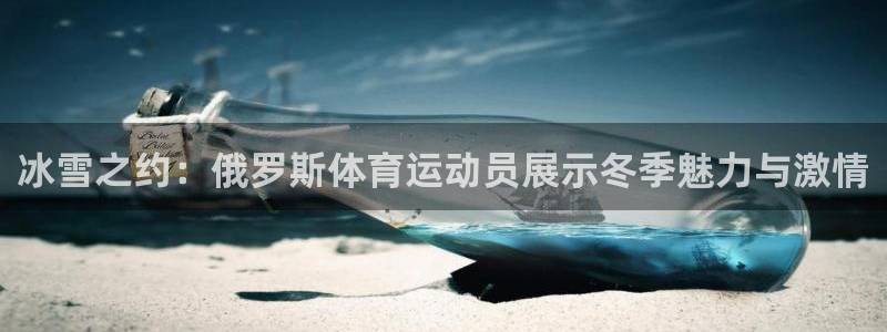 oety欧亿：冰雪之约：俄罗斯体育运动员展示冬季魅力与激情