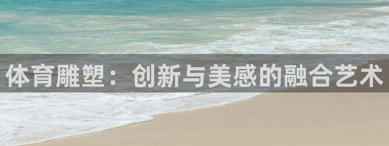oety欧亿：体育雕塑：创新与美感的融合艺术