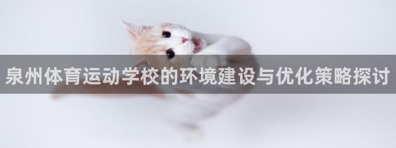 oety欧亿：泉州体育运动学校的环境建设与优化策略探讨