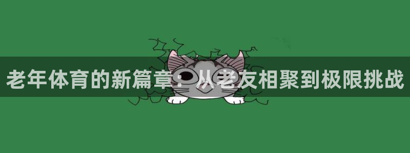 oety欧亿：老年体育的新篇章：从老友相聚到极限挑战