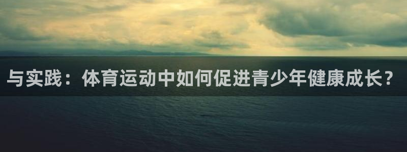 oety欧亿：与实践：体育运动中如何促进青少年健康成长？