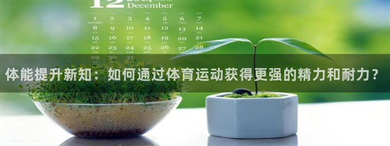 oety欧亿：体能提升新知：如何通过体育运动获得更强的精力和耐力？
