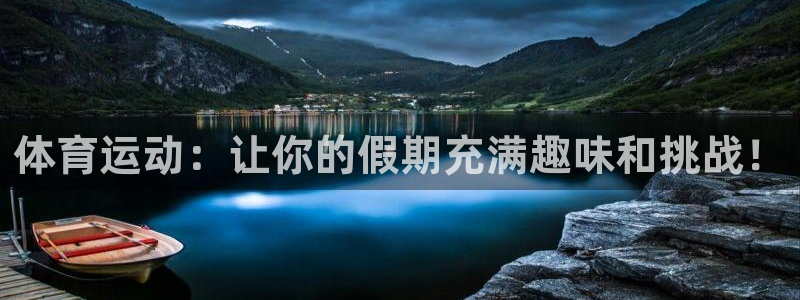 oety欧亿：体育运动：让你的假期充满趣味和挑战！